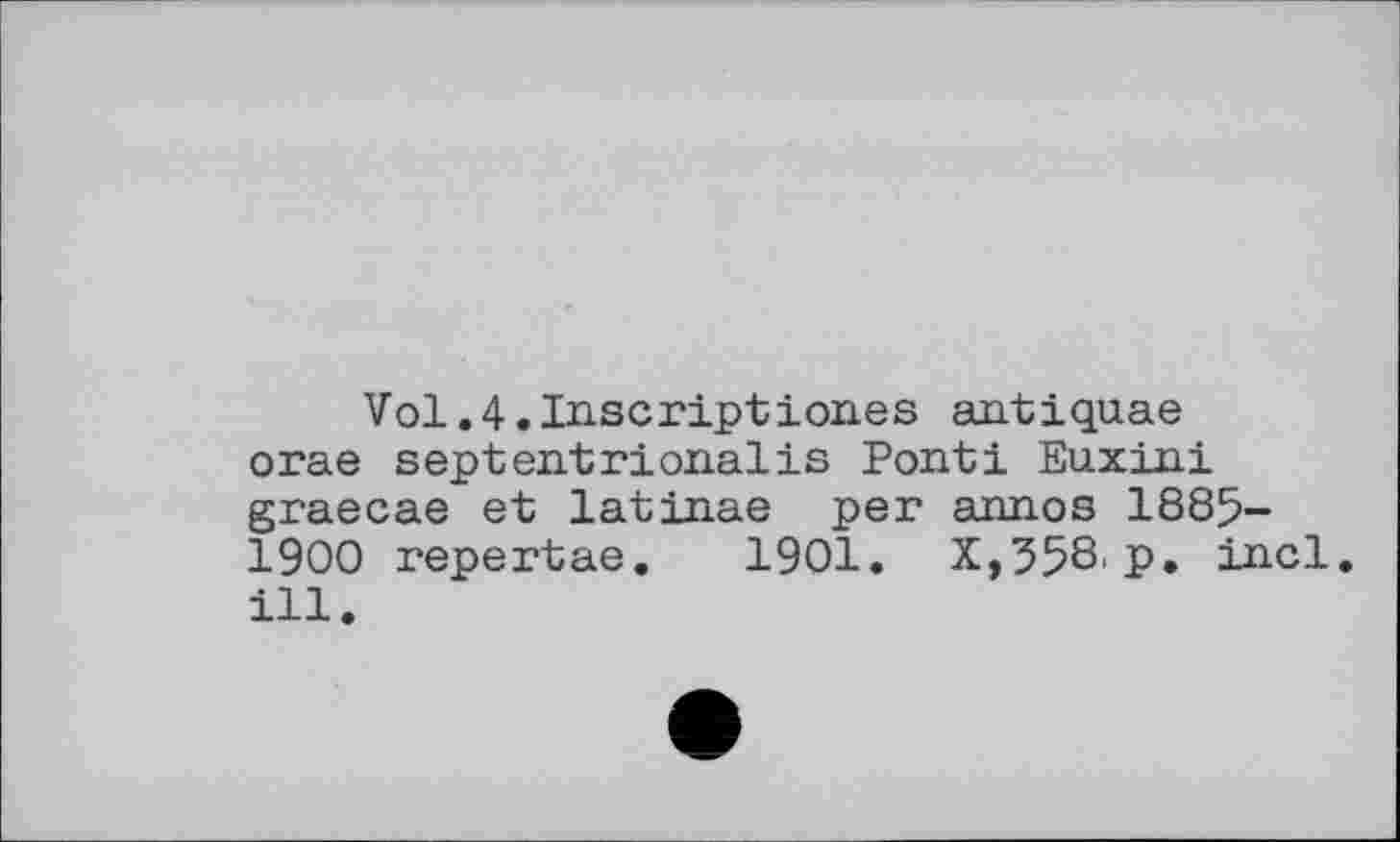 ﻿Vol.4.Inscriptiones antiquae orae septentrionalis Ponti Euxini graecae et latinae per annos 1885-1900 repertae. 1901. X,358p. incl. ill.